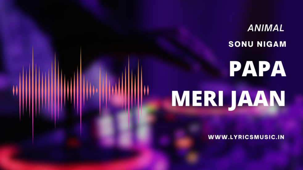 Papa Meri Jaan Lyrics By Animal