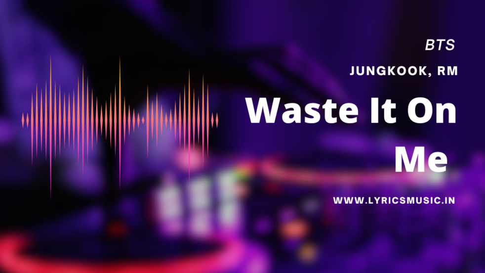 Waste It On Me Lyrics - BTS